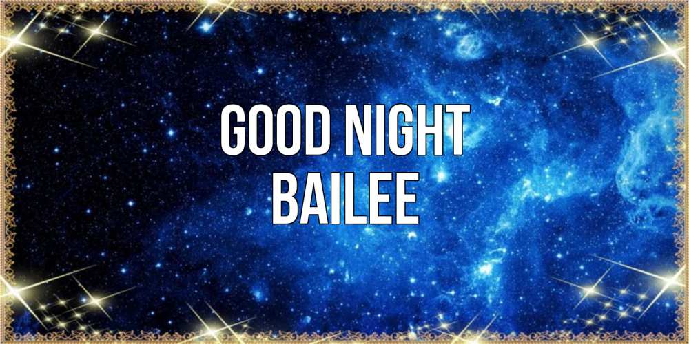 Greetings card с именем, Bailee Good night ночь пришла и желает сна Greetings with text for free download 