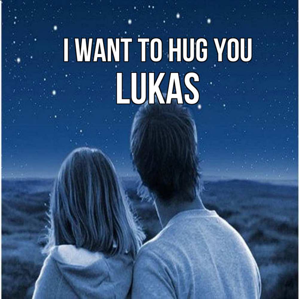 Greetings card с именем, Lukas I want to hug you парень с девушкой смотрят на звезды Greetings with text for free download 