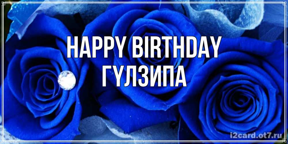 Greetings card с именем, ГҮЛЗИПА Happy Birthday синие розы в росе Greetings with text for free download 