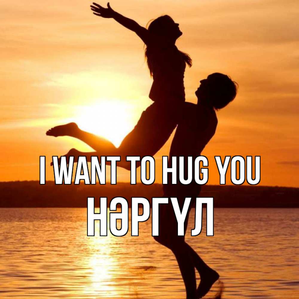 Greetings card с именем, НӘРГҮЛ I want to hug you парень поднимает девушку и она летит Greetings with text for free download 
