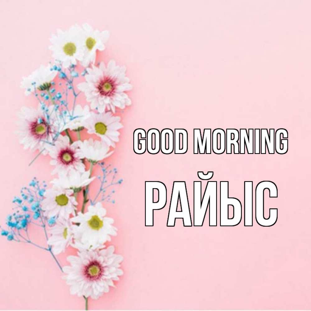 Greetings card с именем, РАЙЫС Good morning цветы с подписью Greetings with text for free download 