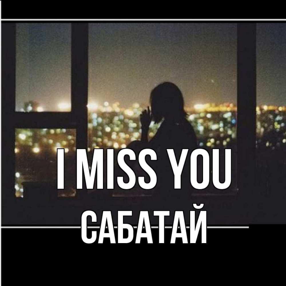 Greetings card с именем, САБАТАЙ I miss you у окна Greetings with text for free download 