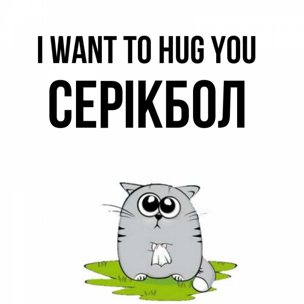 Greetings card с именем, СЕРІКБОЛ I want to hug you котик теребит платочек сидя на травке Greetings with text for free download 