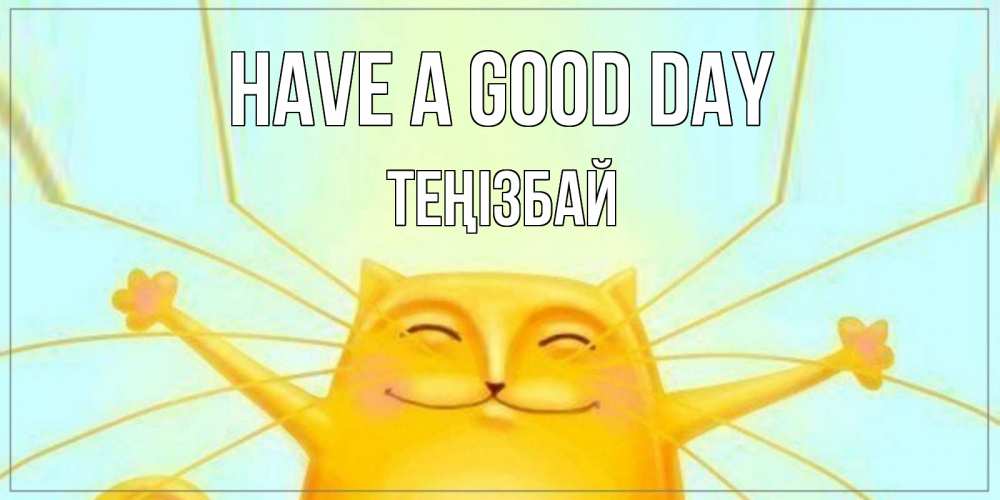 Greetings card с именем, ТЕҢІЗБАЙ Have a good day обнимашки Greetings with text for free download 