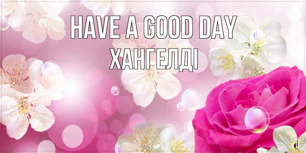 Greetings card с именем, ХАНГЕЛДІ Have a good day красивые цветы Greetings with text for free download 