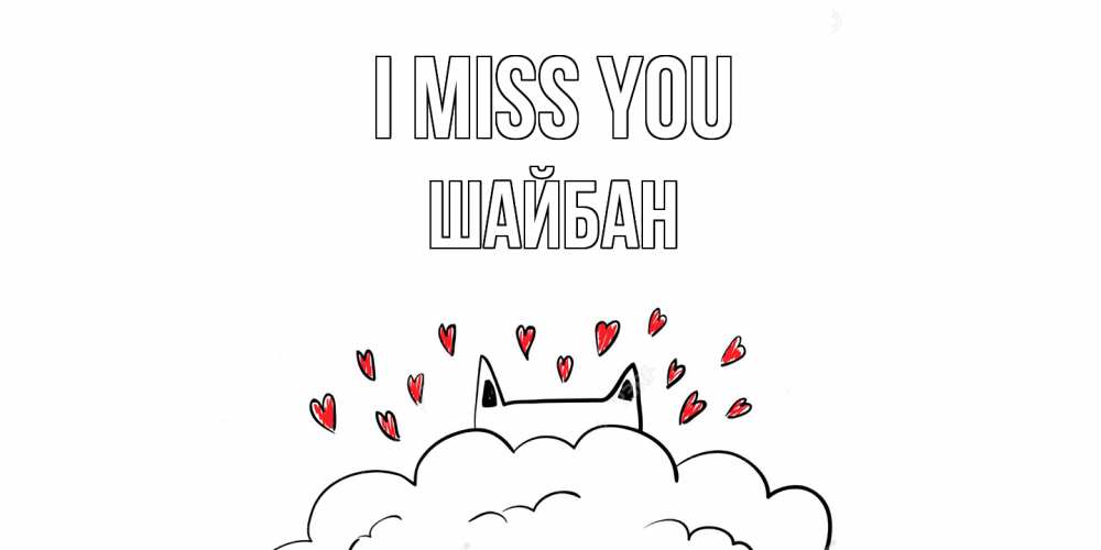 Greetings card с именем, ШАЙБАН I miss you котик скучает по тебе очень с сердечками Greetings with text for free download 