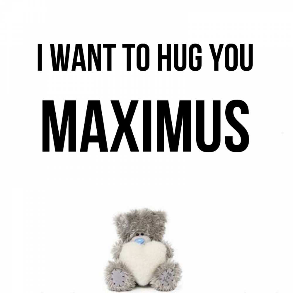 Greetings card с именем, Maximus I want to hug you медвежонок с сердечком белого цвета Greetings with text for free download 