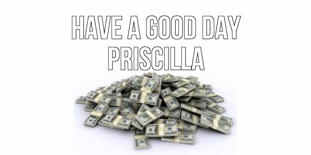 Greetings card с именем, Priscilla Have a good day гора долларов Greetings with text for free download 