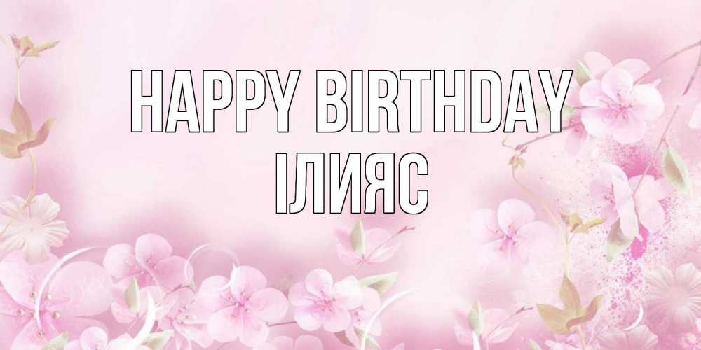Greetings card с именем, ІЛИЯС Happy Birthday нежные цветы Greetings with text for free download 