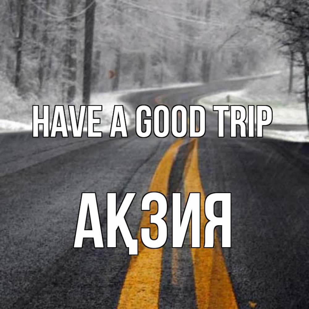 Greetings card с именем, Ақзия Have a good trip хорошего вам путешествия Greetings with text for free download 