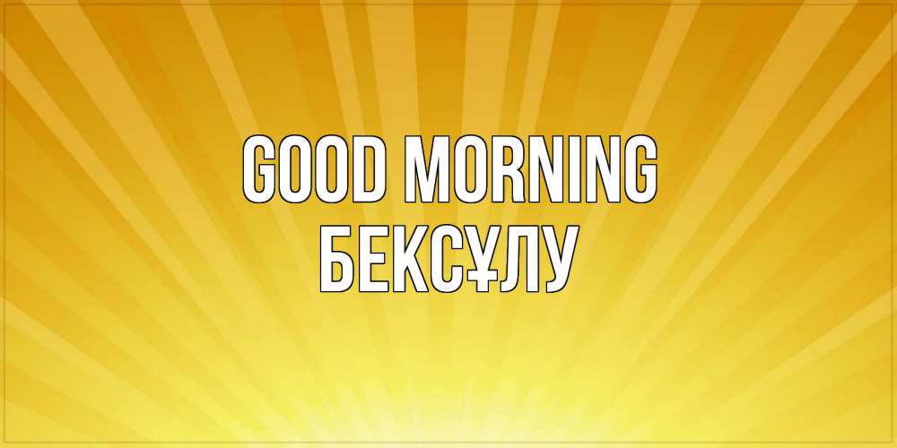 Greetings card с именем, БЕКСҰЛУ Good morning пожелания доброго утра Greetings with text for free download 