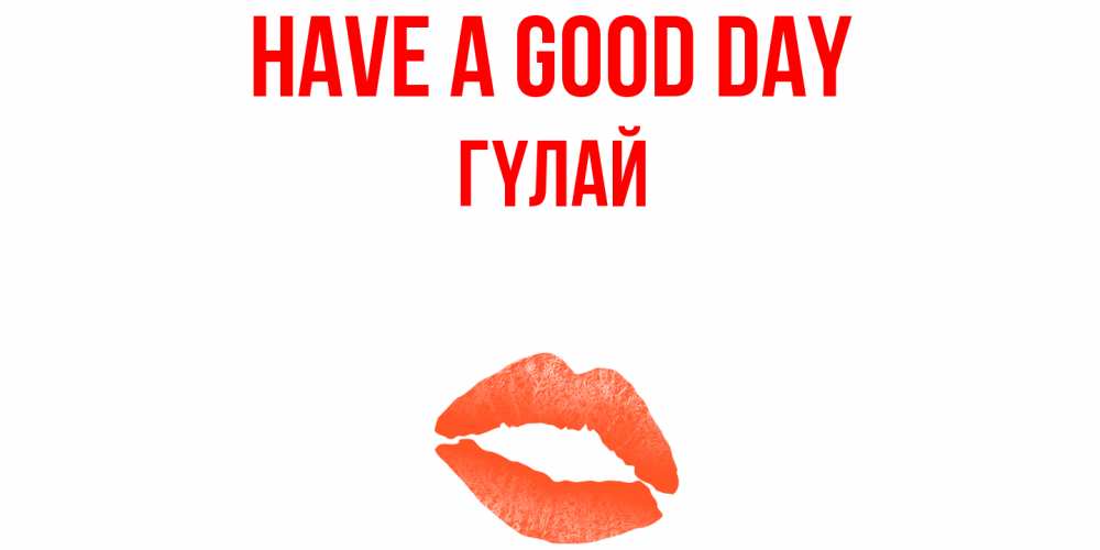 Greetings card с именем, ГҮЛАЙ Have a good day удачного дня с поцелуем Greetings with text for free download 