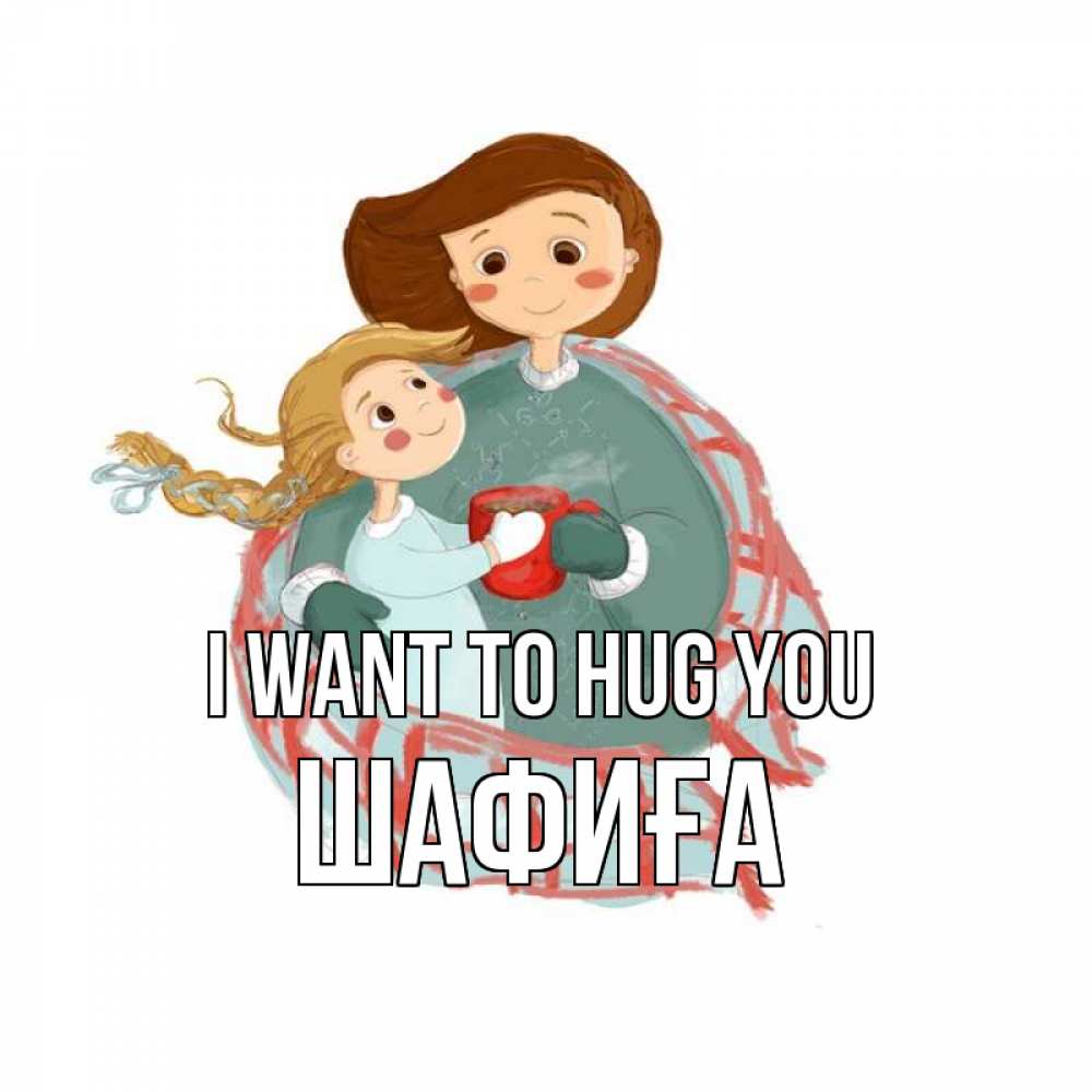 Greetings card с именем, ШАФИҒА I want to hug you Горячий кофе Greetings with text for free download 