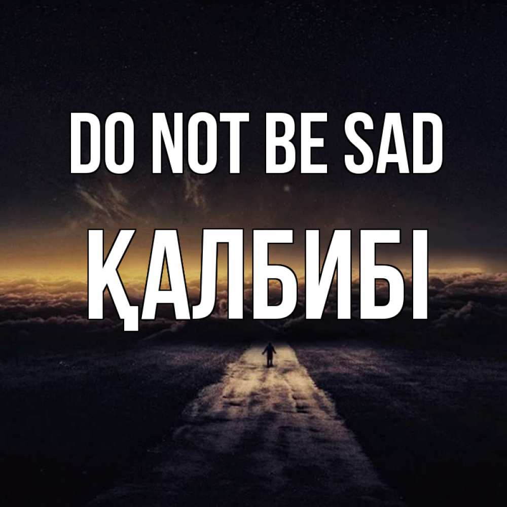 Greetings card с именем, ҚАЛБИБІ Do not be sad дорога в никуда Greetings with text for free download 