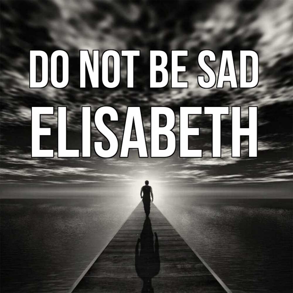 Greetings card с именем, Elisabeth Do not be sad человек Greetings with text for free download 