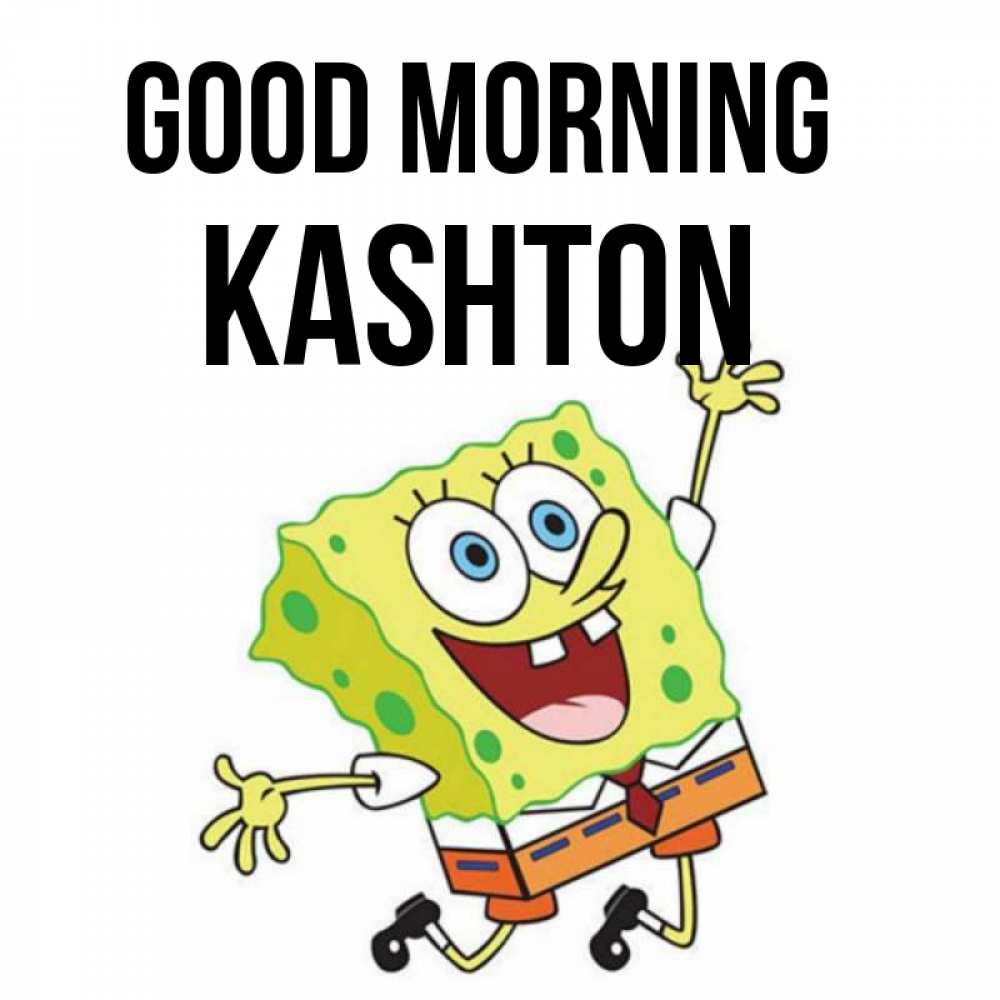 Greetings card с именем, Kashton Good morning улыбающийся спанч Боб Greetings with text for free download 