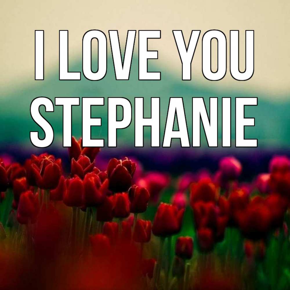 Greetings card с именем, Stephanie I love you тюльпаны 4 Greetings with text for free download 