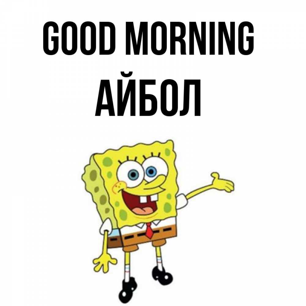 Greetings card с именем, Айбол Good morning губка боб улыбается Greetings with text for free download 