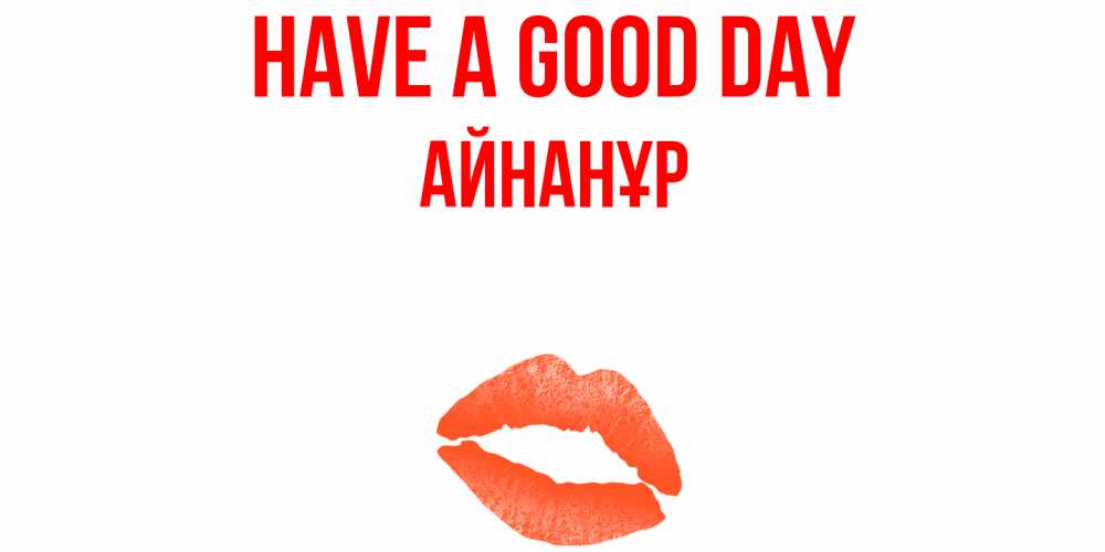 Greetings card с именем, Айнанұр Have a good day удачного дня с поцелуем Greetings with text for free download 