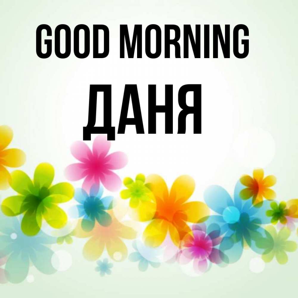 Greetings card с именем, Даня Good morning позитивные цветочки Greetings with text for free download 