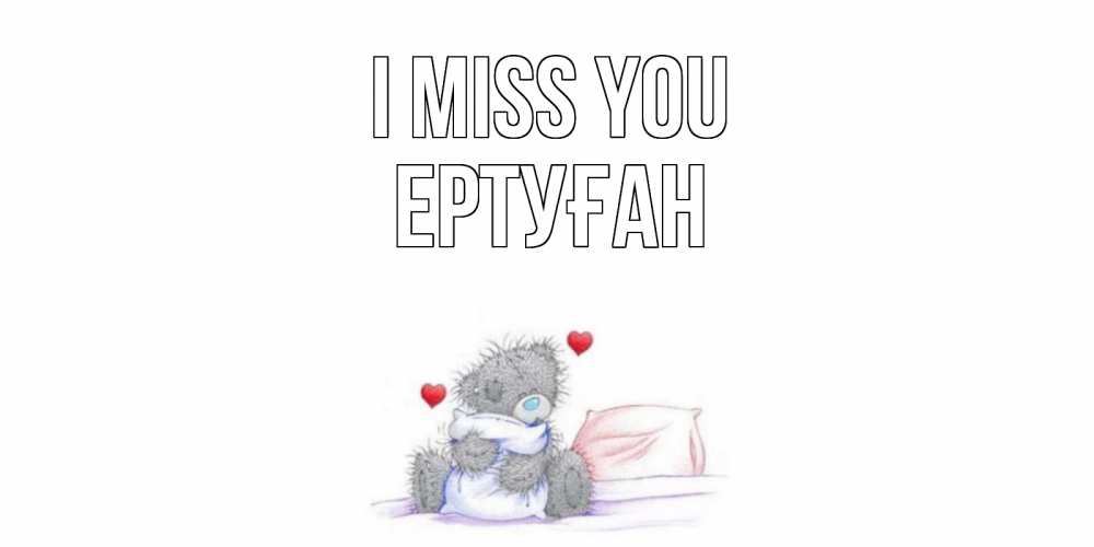 Greetings card с именем, Ертуған I miss you мишка Greetings with text for free download 