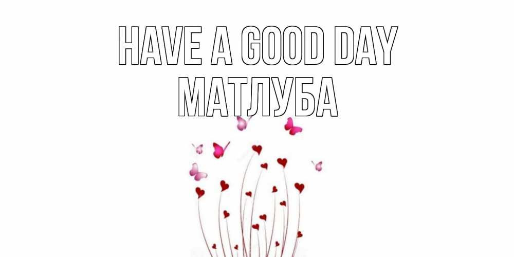 Greetings card с именем, МАТЛУБА Have a good day отличного дня Greetings with text for free download 