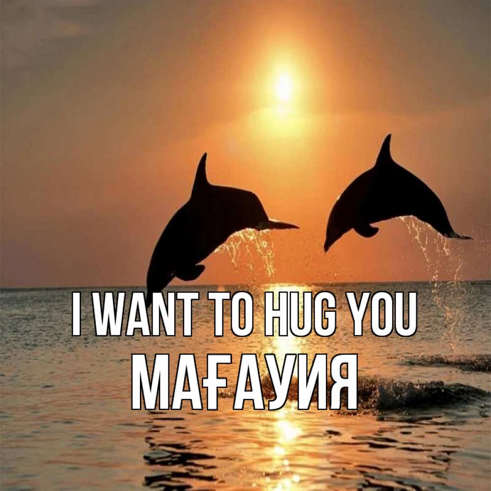 Greetings card с именем, МАҒАУИЯ I want to hug you рыбы на закате Greetings with text for free download 