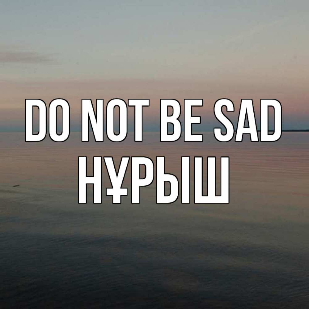 Greetings card с именем, Нұрыш Do not be sad водная гладь Greetings with text for free download 