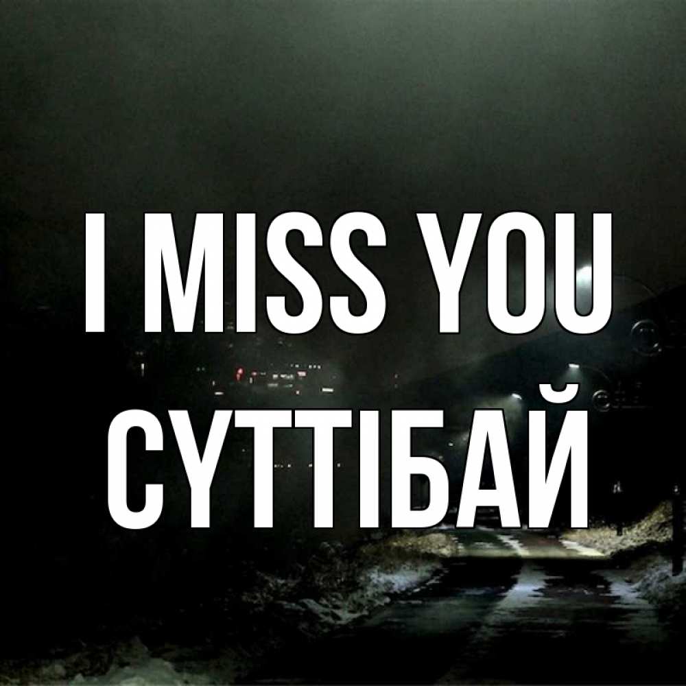 Greetings card с именем, СҮТТІБАЙ I miss you окраина города Greetings with text for free download 