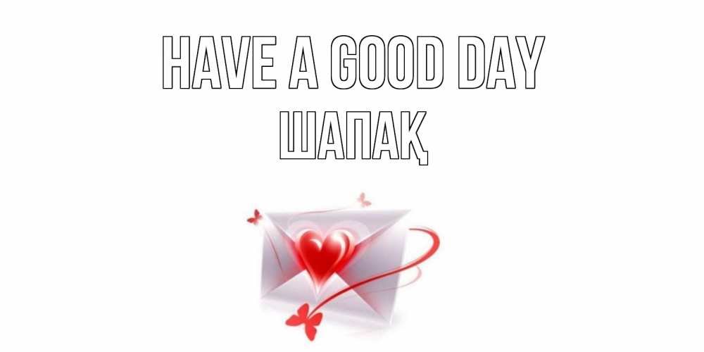 Greetings card с именем, ШАПАҚ Have a good day конверт с сердечком Greetings with text for free download 
