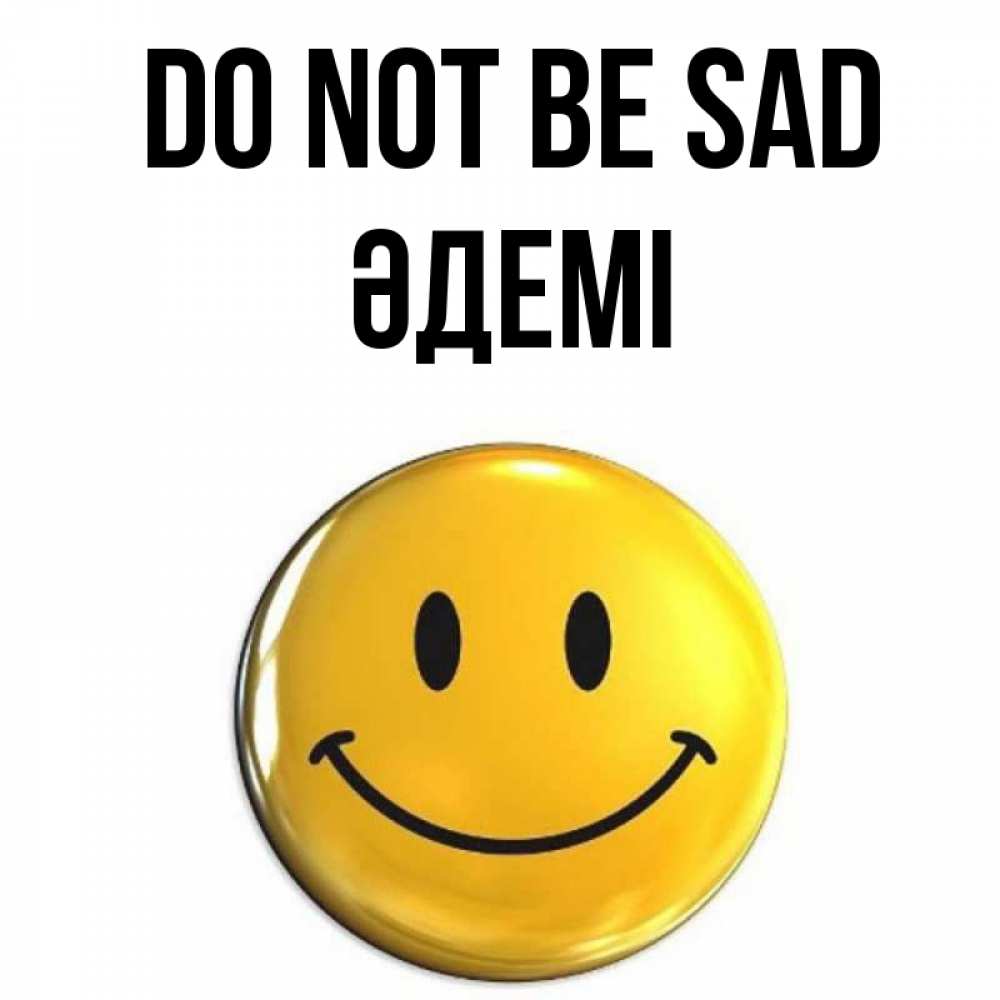 Greetings card с именем, ӘДЕМІ Do not be sad желаем всем позитива Greetings with text for free download 