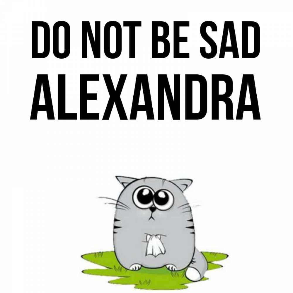 Greetings card с именем, Alexandra Do not be sad грустный котяра Greetings with text for free download 