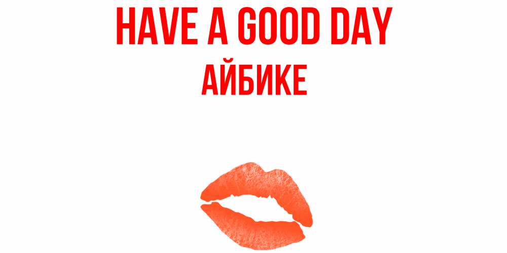 Greetings card с именем, АЙБИКЕ Have a good day удачного дня с поцелуем Greetings with text for free download 