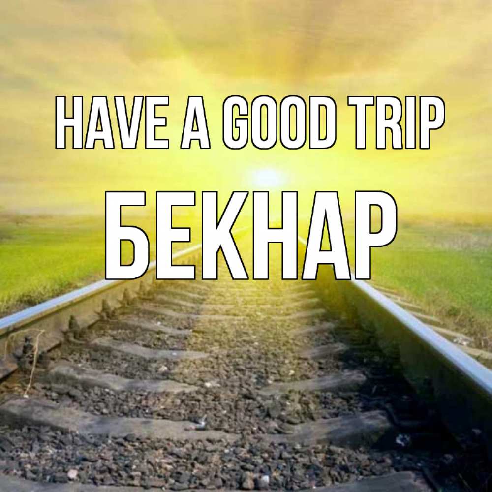 Greetings card с именем, Бекнар Have a good trip красивая железная дорога Greetings with text for free download 