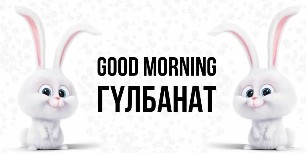 Greetings card с именем, ГҮЛБАНАТ Good morning кролики с длинными ушками Greetings with text for free download 
