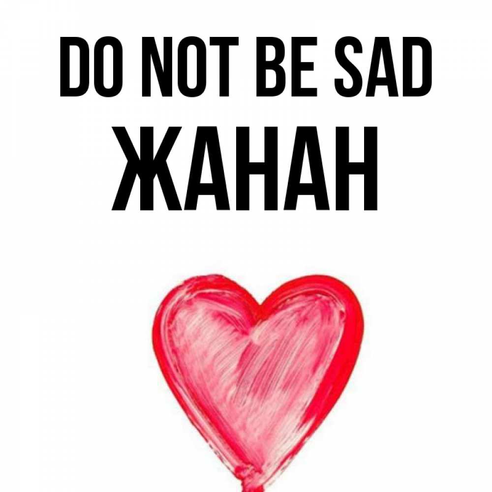 Greetings card с именем, ЖАНАН Do not be sad сердечко Greetings with text for free download 