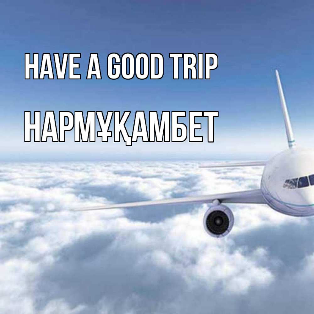Greetings card с именем, НАРМҰҚАМБЕТ Have a good trip белые облака и половина самолета Greetings with text for free download 