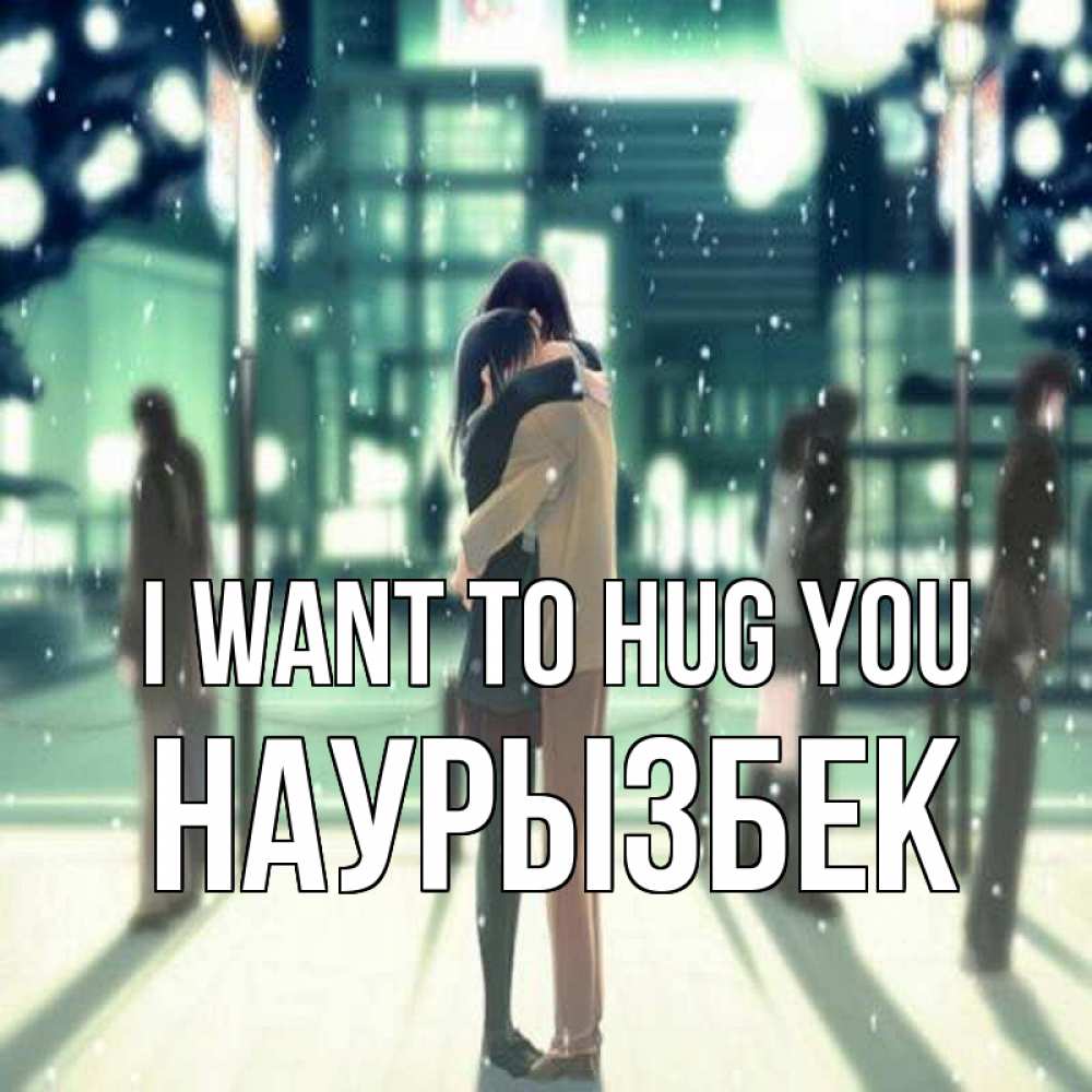 Greetings card с именем, Наурызбек I want to hug you парень обнимает подругу Greetings with text for free download 