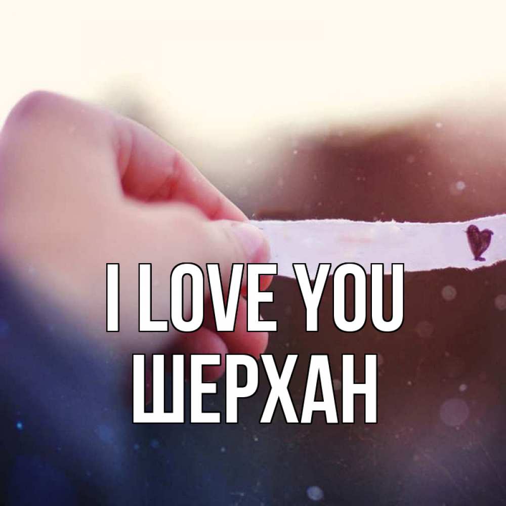 Greetings card с именем, ШЕРХАН I love you для тебя Greetings with text for free download 