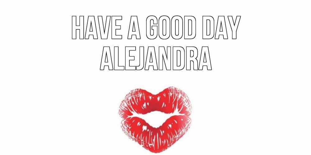 Greetings card с именем, Alejandra Have a good day Поцелуй Greetings with text for free download 
