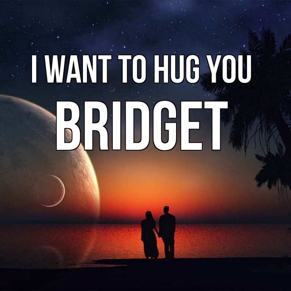 Greetings card с именем, Bridget I want to hug you восход спутников Greetings with text for free download 