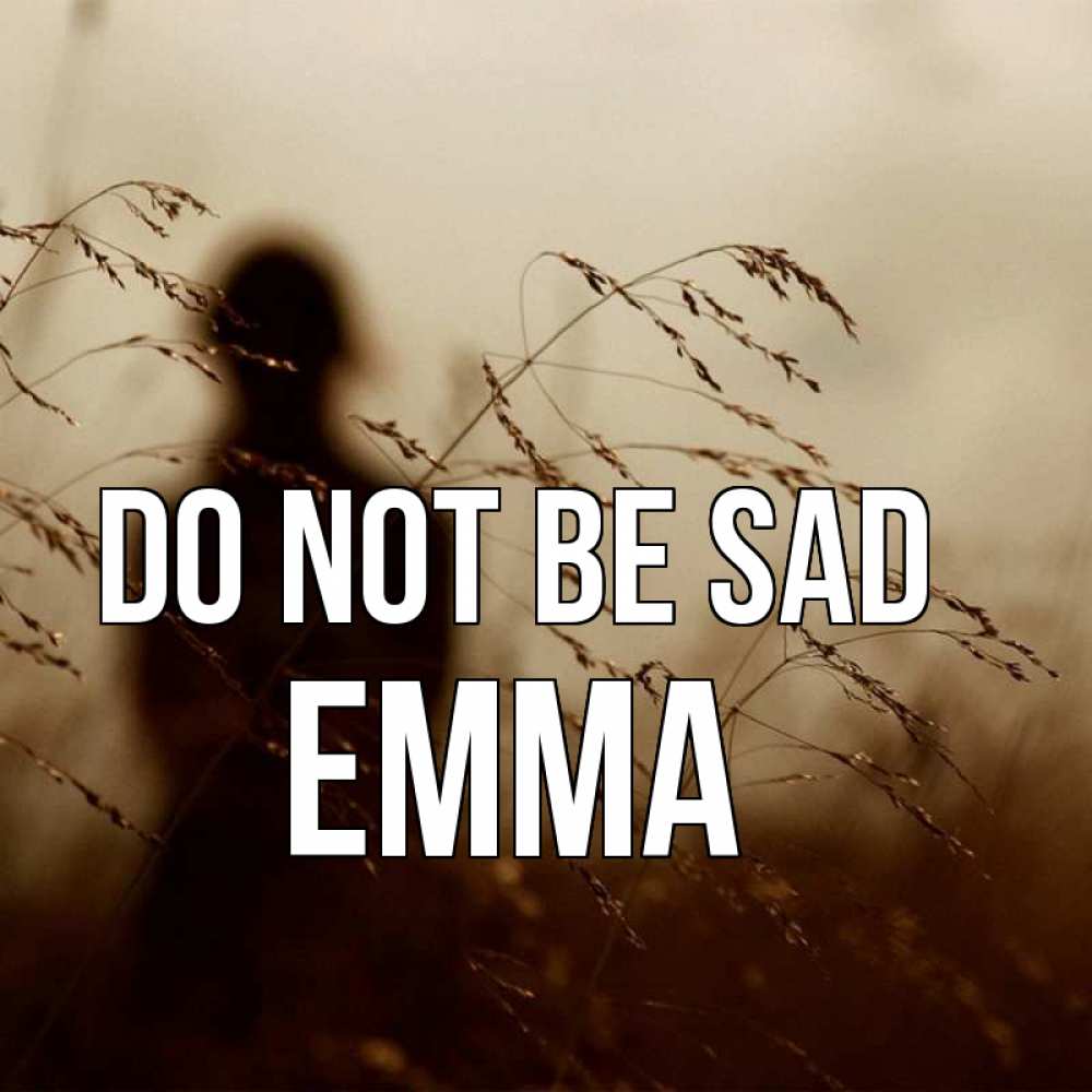 Greetings card с именем, Emma Do not be sad грусть Greetings with text for free download 