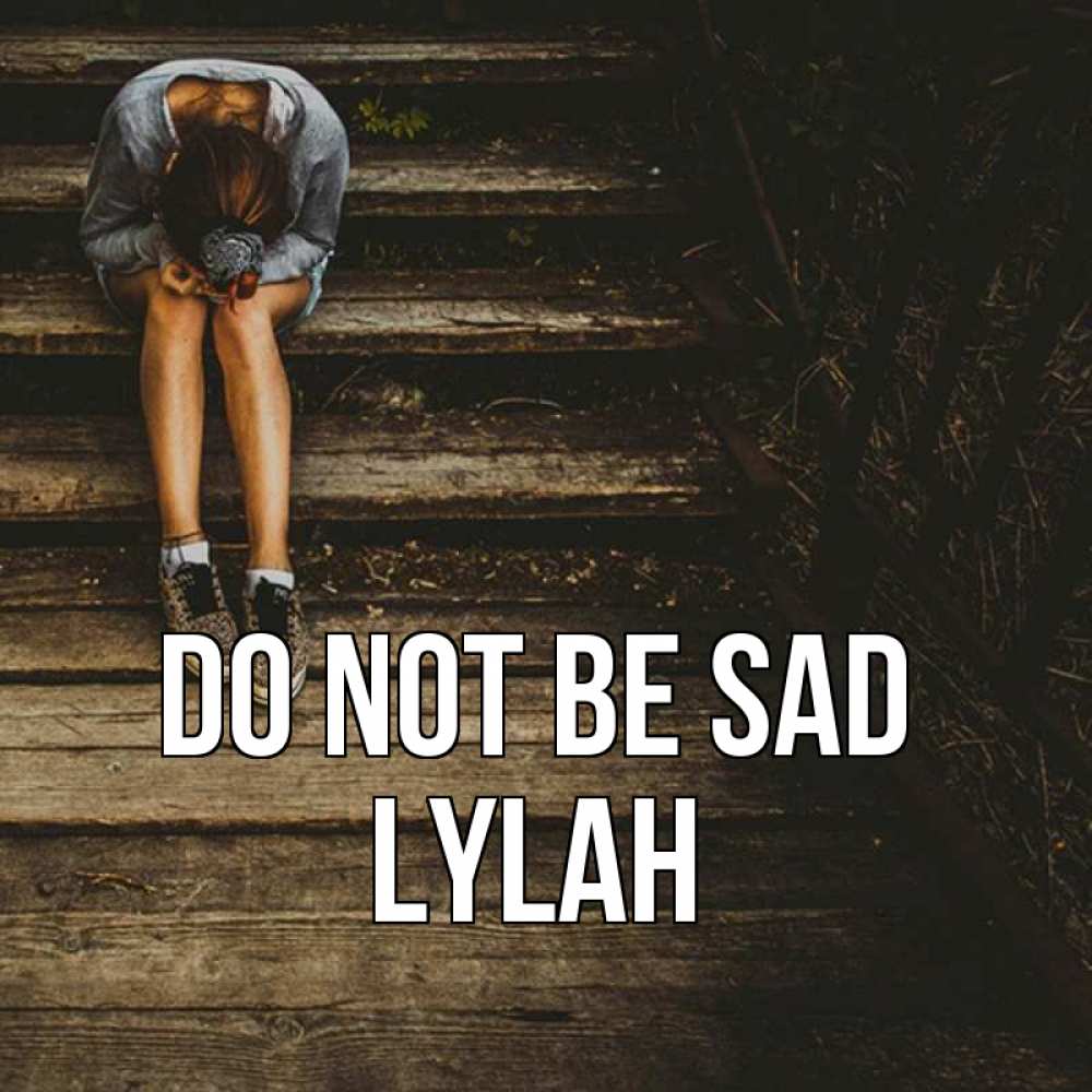 Greetings card с именем, Lylah Do not be sad девушка сидит на деревянных ступеньках Greetings with text for free download 