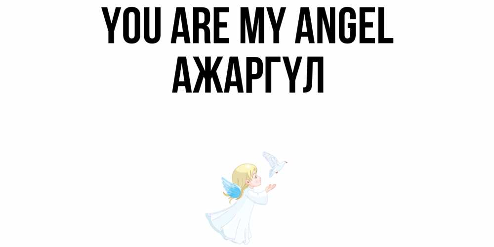 Greetings card с именем, АЖАРГҮЛ You are my angel ангел, голубь Greetings with text for free download 