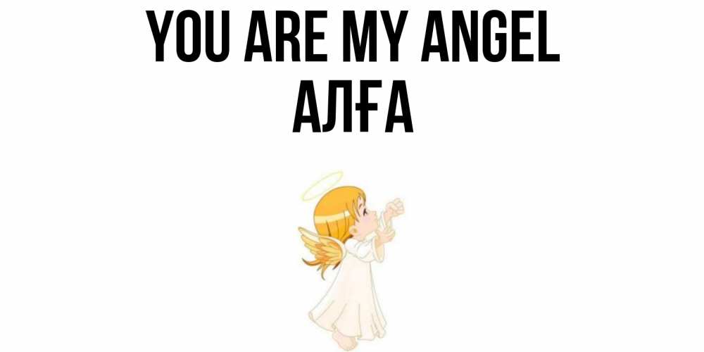 Greetings card с именем, Алға You are my angel ангел, девочка Greetings with text for free download 
