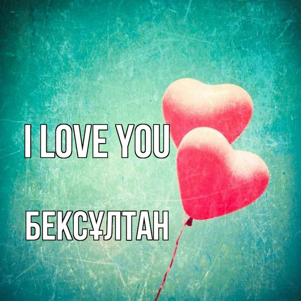 Greetings card с именем, Бексұлтан I love you сердце Greetings with text for free download 