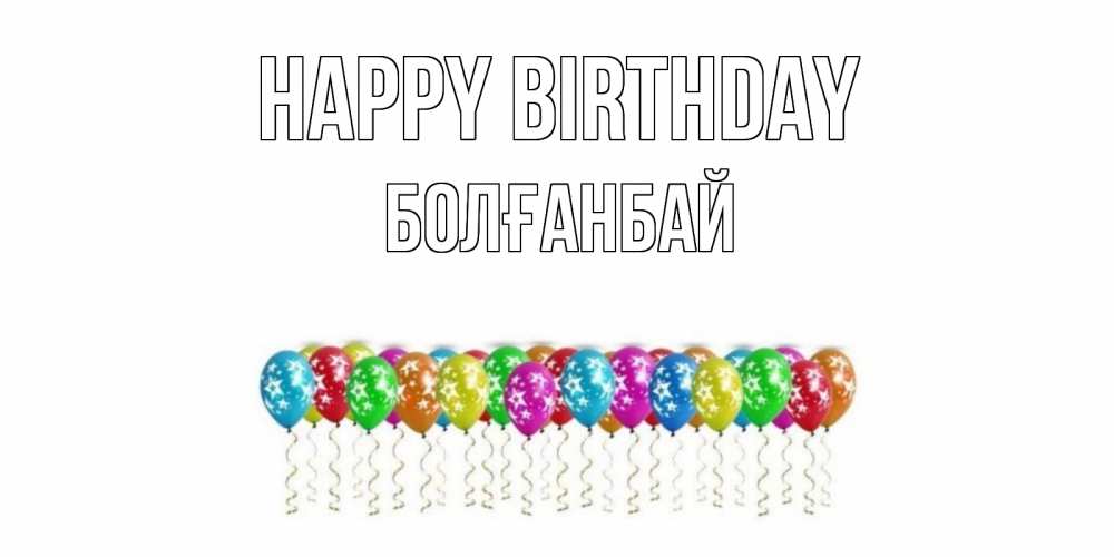 Greetings card с именем, Болғанбай Happy Birthday Воздушные шары, звезды Greetings with text for free download 