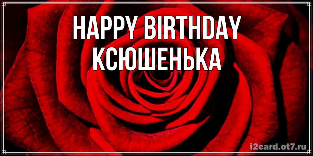 Greetings card с именем, Ксюшенька Happy Birthday алая роза Greetings with text for free download 
