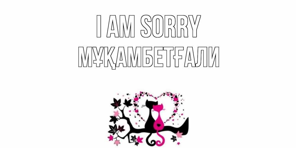 Greetings card с именем, Мұқамбетғали I am sorry коты Greetings with text for free download 