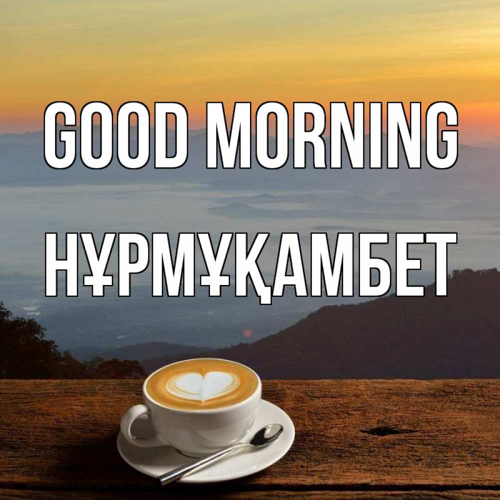 Greetings card с именем, НҰРМҰҚАМБЕТ Good morning кофе на высоте Greetings with text for free download 